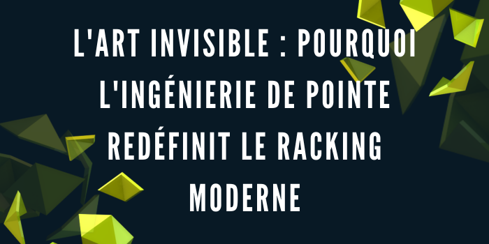 L'Art Invisible : Pourquoi l'Ingénierie de Pointe Redéfinit le Racking Moderne